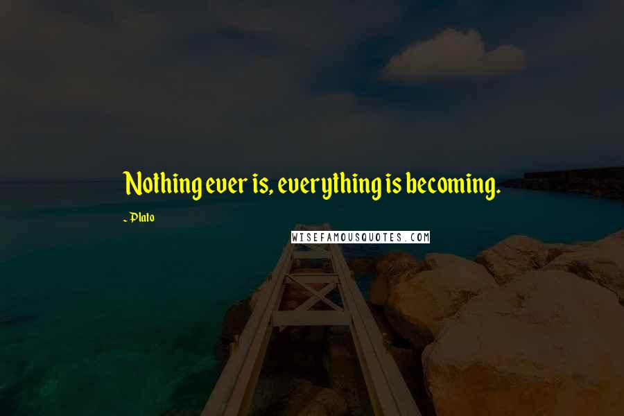 Plato Quotes: Nothing ever is, everything is becoming.