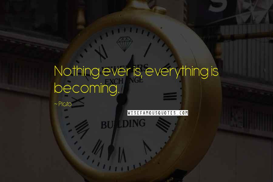 Plato Quotes: Nothing ever is, everything is becoming.