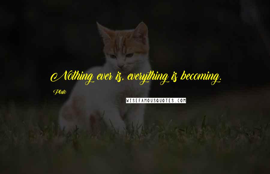 Plato Quotes: Nothing ever is, everything is becoming.