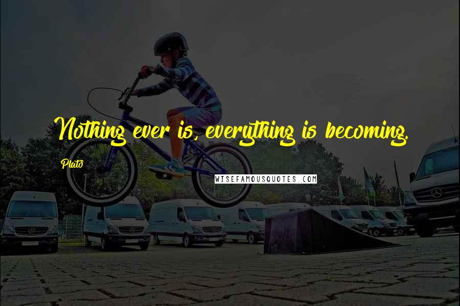 Plato Quotes: Nothing ever is, everything is becoming.