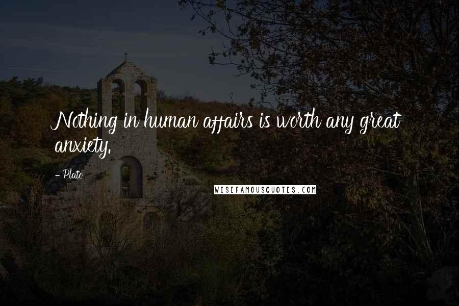 Plato Quotes: Nothing in human affairs is worth any great anxiety.