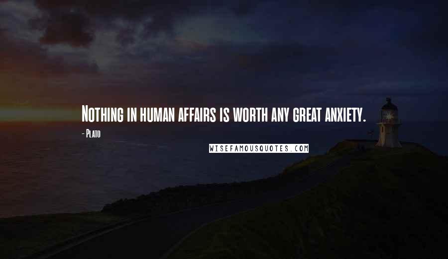 Plato Quotes: Nothing in human affairs is worth any great anxiety.
