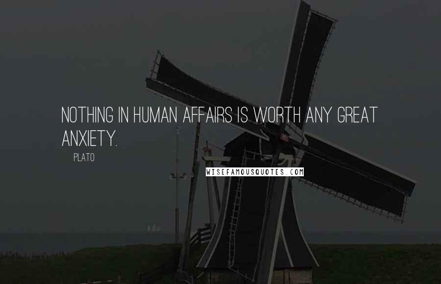 Plato Quotes: Nothing in human affairs is worth any great anxiety.