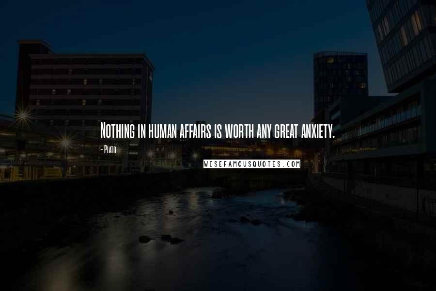 Plato Quotes: Nothing in human affairs is worth any great anxiety.