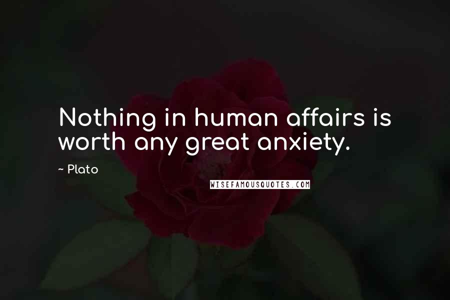 Plato Quotes: Nothing in human affairs is worth any great anxiety.