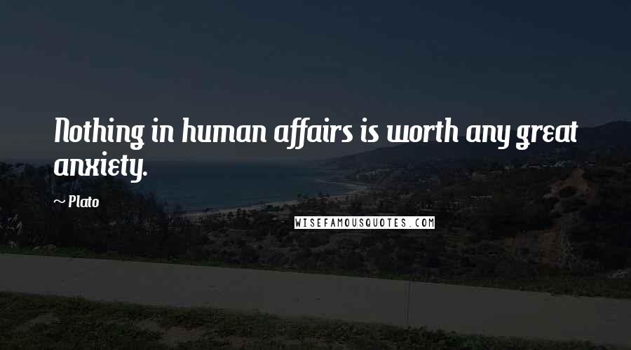 Plato Quotes: Nothing in human affairs is worth any great anxiety.