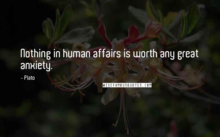 Plato Quotes: Nothing in human affairs is worth any great anxiety.