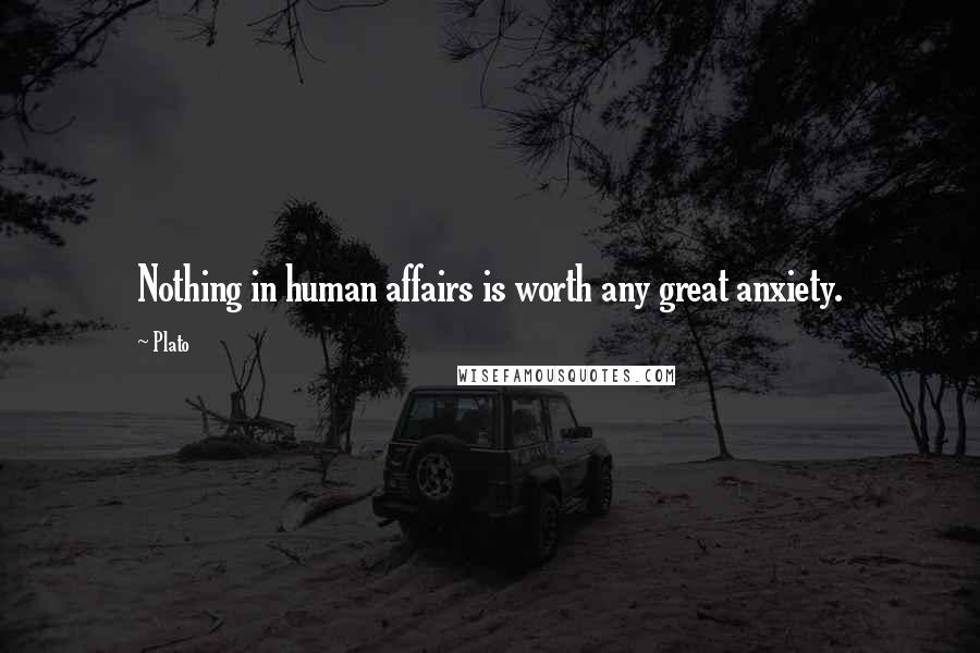 Plato Quotes: Nothing in human affairs is worth any great anxiety.