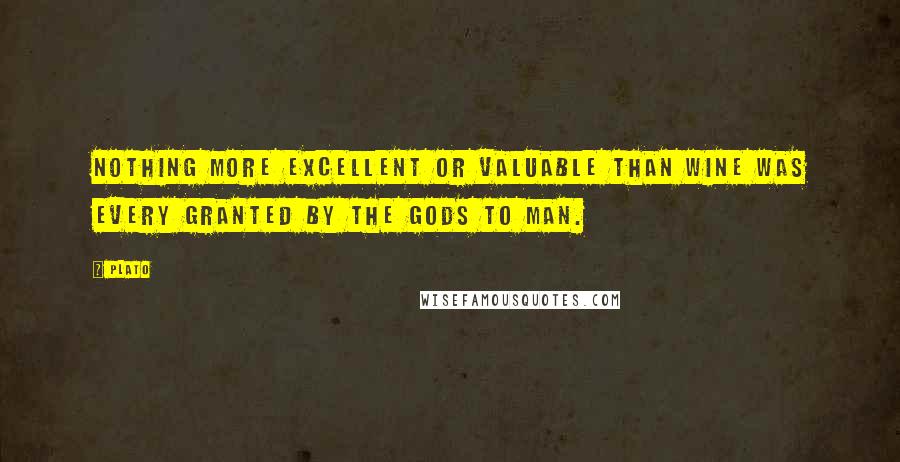 Plato Quotes: Nothing more excellent or valuable than wine was every granted by the gods to man.
