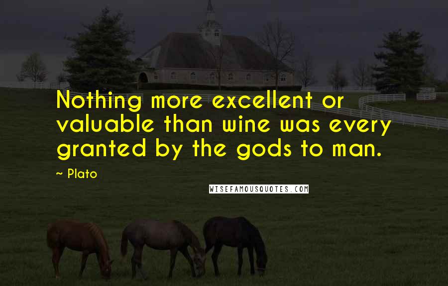 Plato Quotes: Nothing more excellent or valuable than wine was every granted by the gods to man.