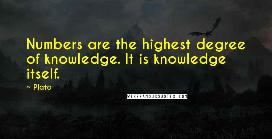 Plato Quotes: Numbers are the highest degree of knowledge. It is knowledge itself.