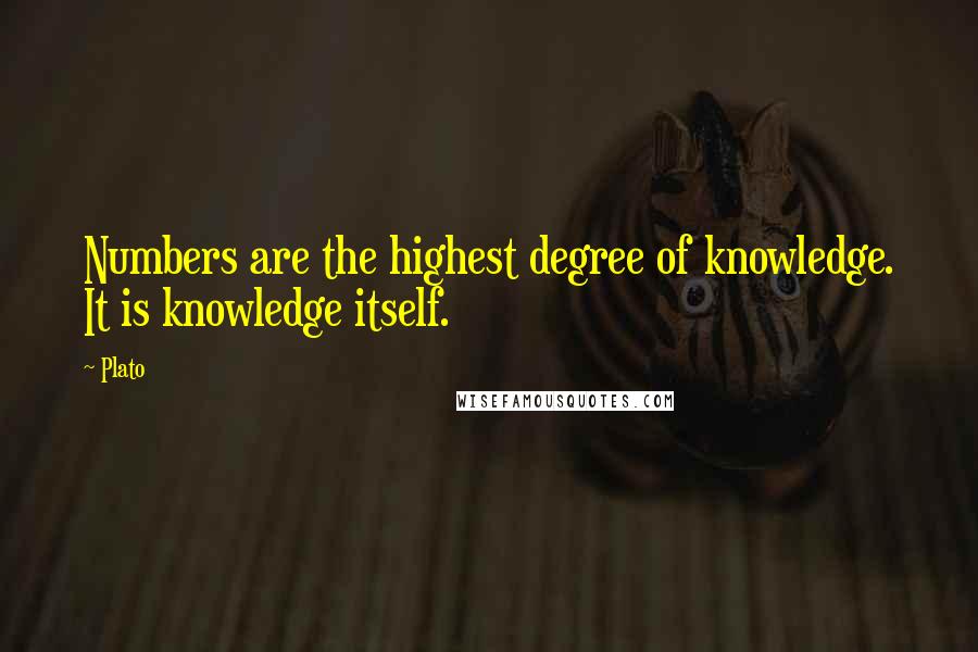 Plato Quotes: Numbers are the highest degree of knowledge. It is knowledge itself.