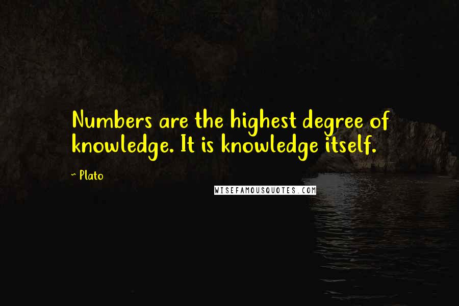 Plato Quotes: Numbers are the highest degree of knowledge. It is knowledge itself.