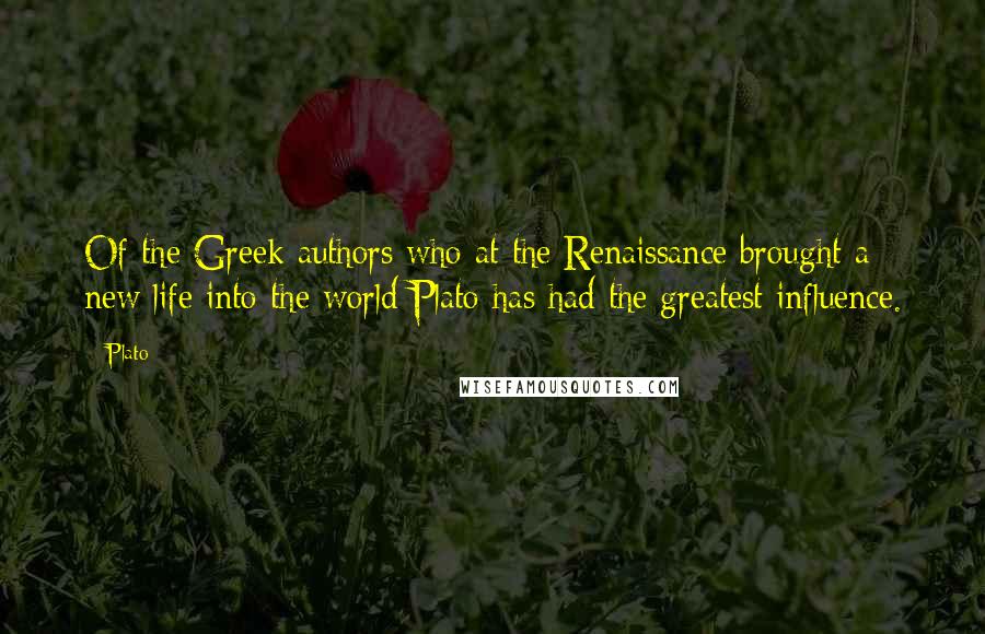 Plato Quotes: Of the Greek authors who at the Renaissance brought a new life into the world Plato has had the greatest influence.