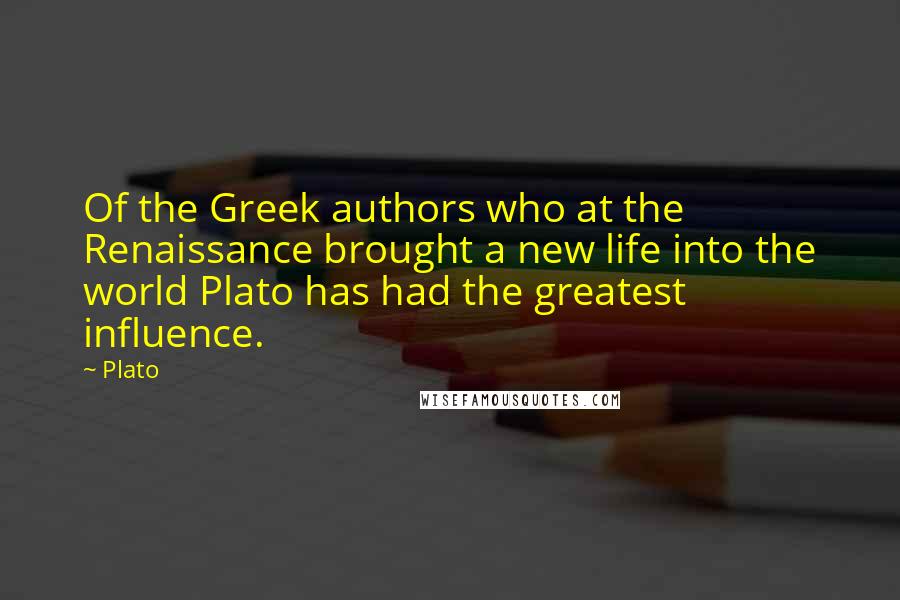 Plato Quotes: Of the Greek authors who at the Renaissance brought a new life into the world Plato has had the greatest influence.