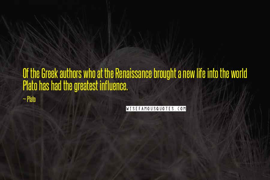 Plato Quotes: Of the Greek authors who at the Renaissance brought a new life into the world Plato has had the greatest influence.