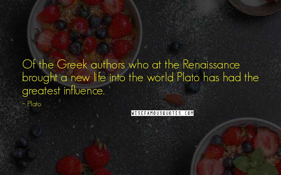 Plato Quotes: Of the Greek authors who at the Renaissance brought a new life into the world Plato has had the greatest influence.