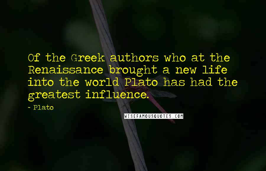 Plato Quotes: Of the Greek authors who at the Renaissance brought a new life into the world Plato has had the greatest influence.