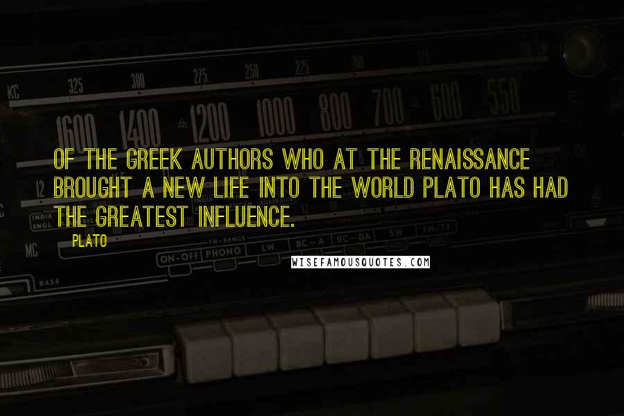 Plato Quotes: Of the Greek authors who at the Renaissance brought a new life into the world Plato has had the greatest influence.