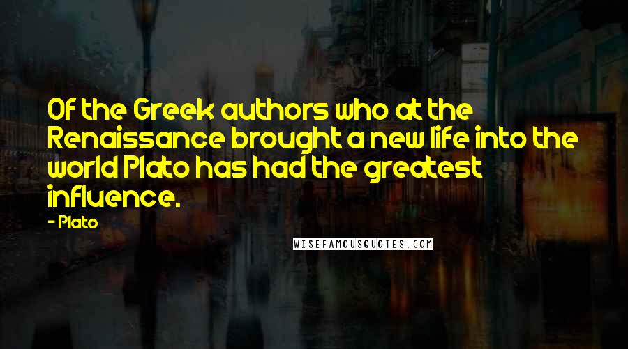 Plato Quotes: Of the Greek authors who at the Renaissance brought a new life into the world Plato has had the greatest influence.