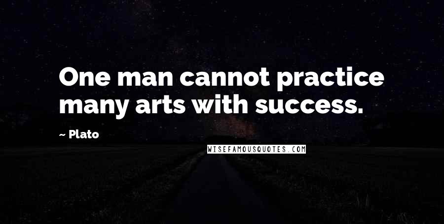Plato Quotes: One man cannot practice many arts with success.