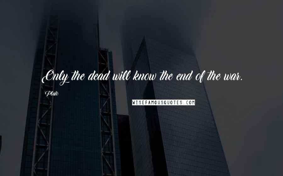 Plato Quotes: Only the dead will know the end of the war.