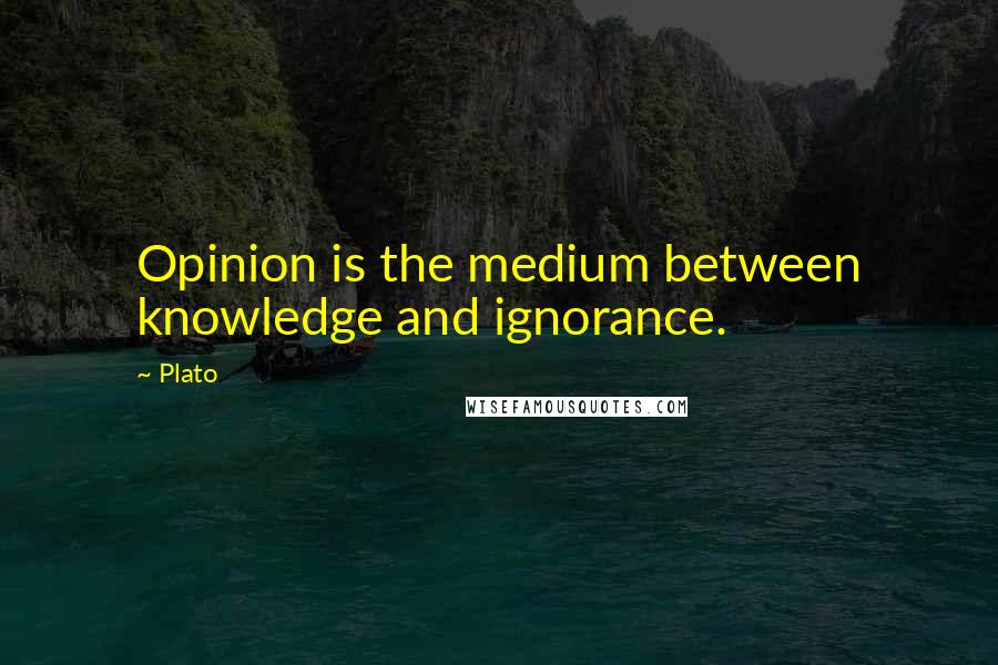 Plato Quotes: Opinion is the medium between knowledge and ignorance.