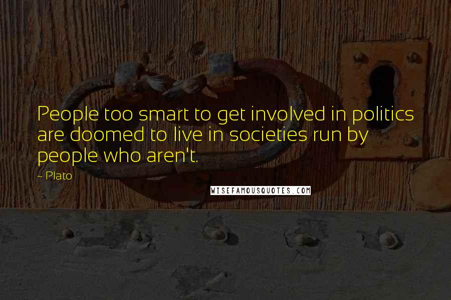 Plato Quotes: People too smart to get involved in politics are doomed to live in societies run by people who aren't.