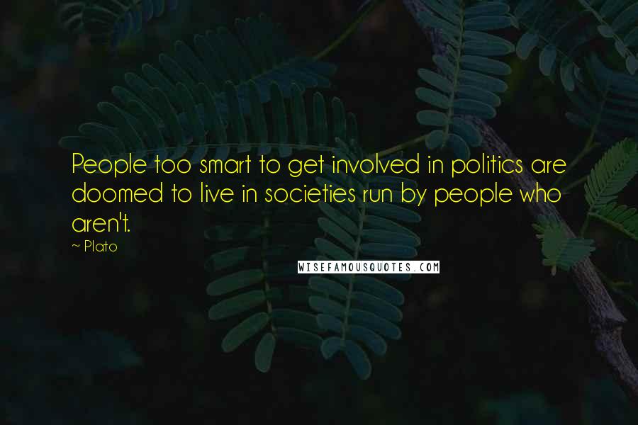 Plato Quotes: People too smart to get involved in politics are doomed to live in societies run by people who aren't.