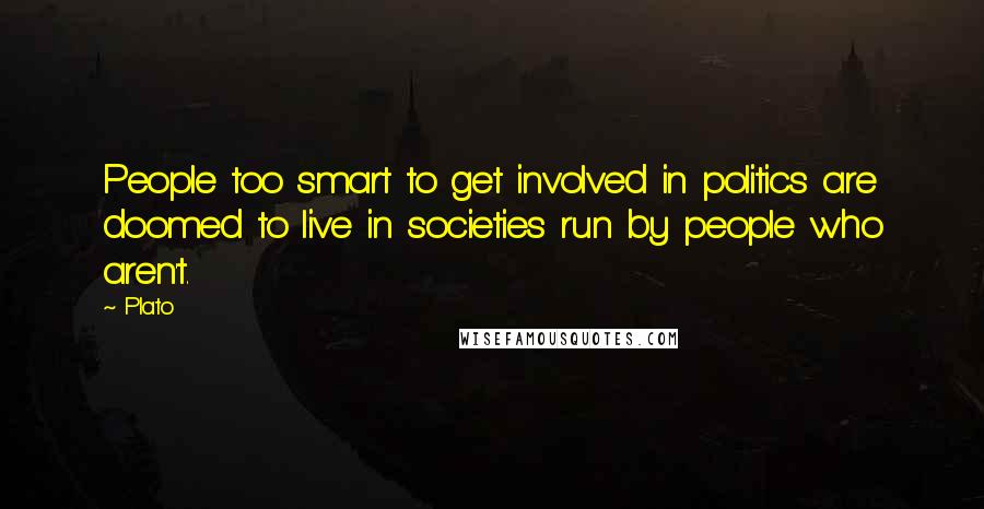 Plato Quotes: People too smart to get involved in politics are doomed to live in societies run by people who aren't.