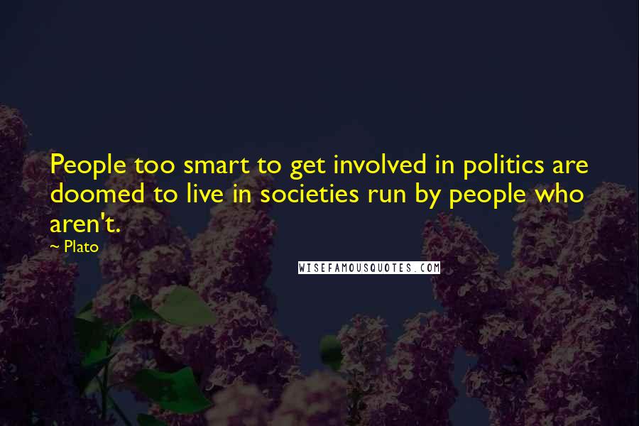 Plato Quotes: People too smart to get involved in politics are doomed to live in societies run by people who aren't.