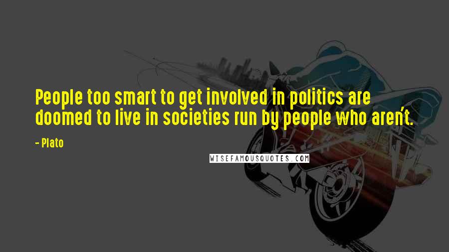 Plato Quotes: People too smart to get involved in politics are doomed to live in societies run by people who aren't.