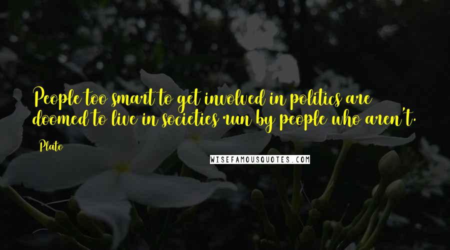 Plato Quotes: People too smart to get involved in politics are doomed to live in societies run by people who aren't.