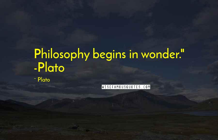 Plato Quotes: Philosophy begins in wonder." -Plato