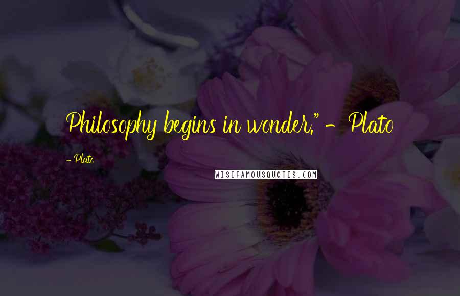 Plato Quotes: Philosophy begins in wonder." -Plato
