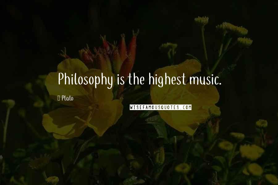 Plato Quotes: Philosophy is the highest music.