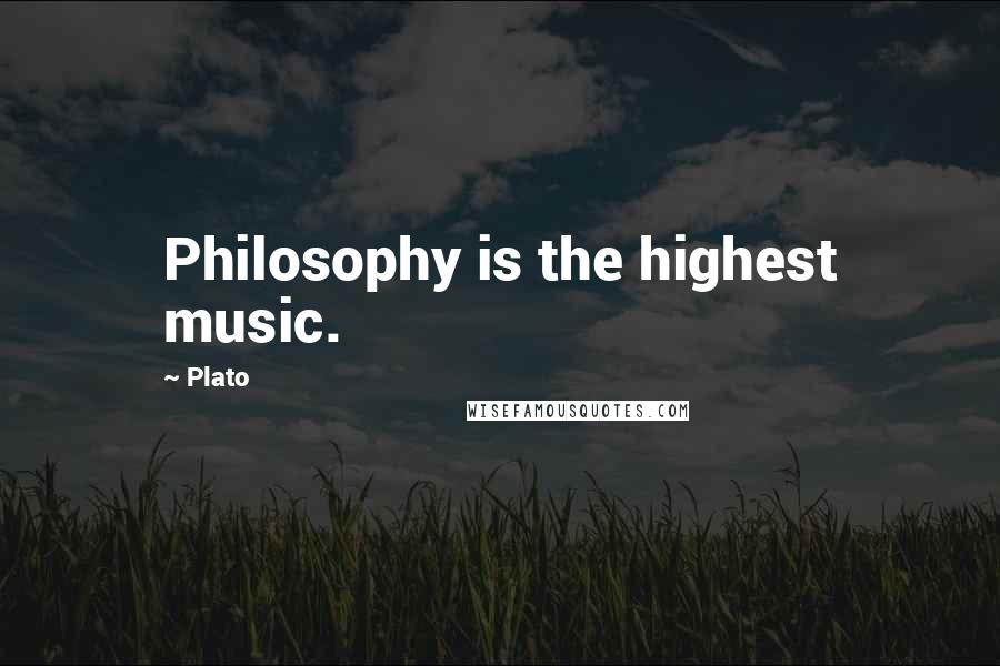 Plato Quotes: Philosophy is the highest music.