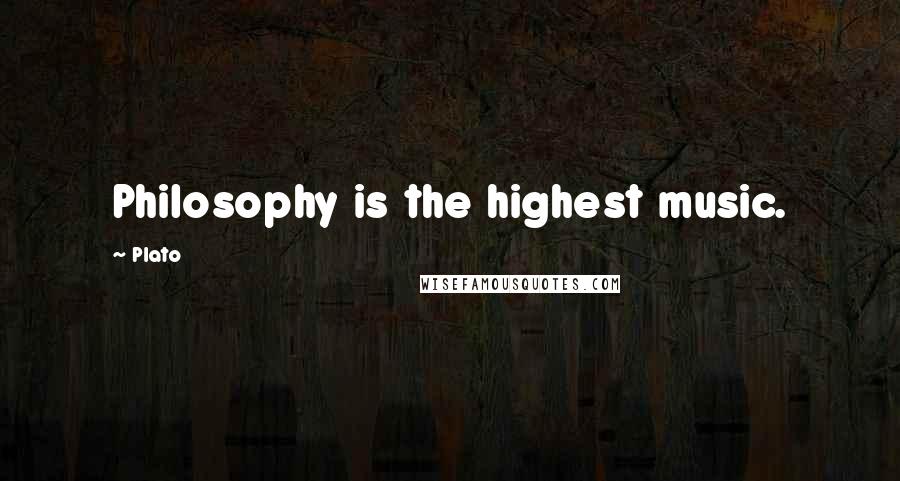 Plato Quotes: Philosophy is the highest music.