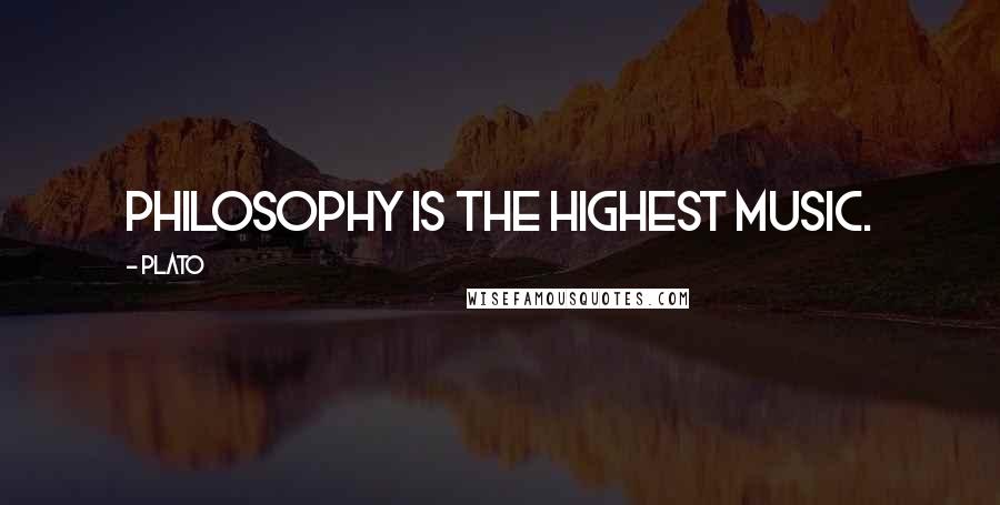 Plato Quotes: Philosophy is the highest music.