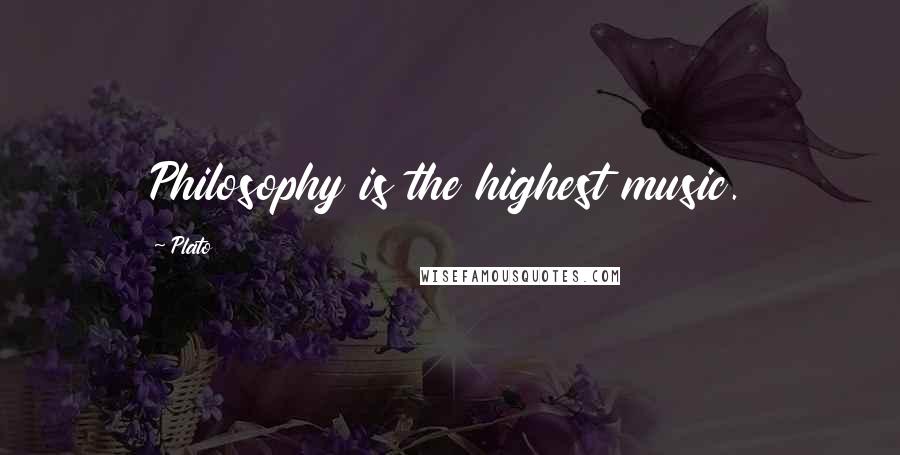 Plato Quotes: Philosophy is the highest music.