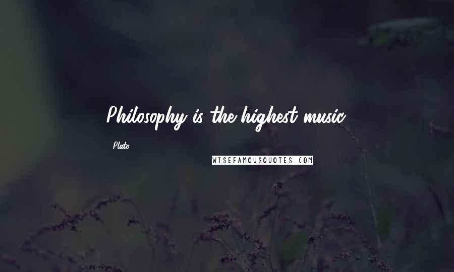 Plato Quotes: Philosophy is the highest music.