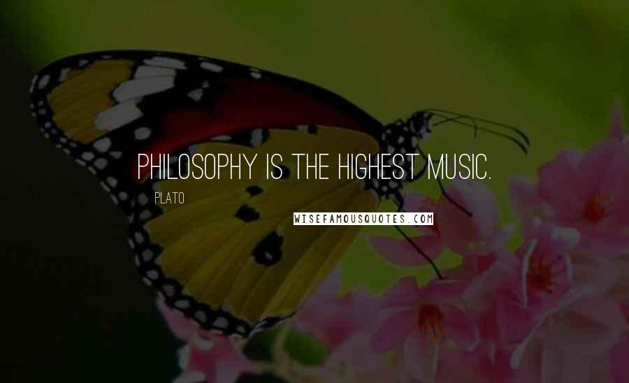 Plato Quotes: Philosophy is the highest music.