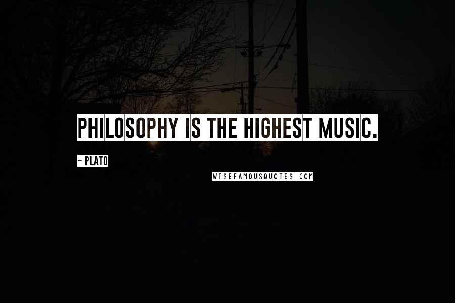 Plato Quotes: Philosophy is the highest music.