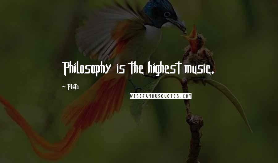 Plato Quotes: Philosophy is the highest music.