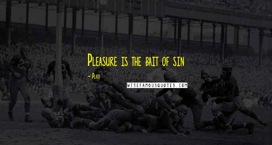 Plato Quotes: Pleasure is the bait of sin