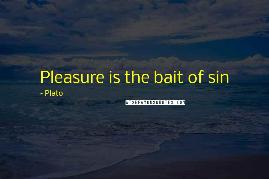 Plato Quotes: Pleasure is the bait of sin