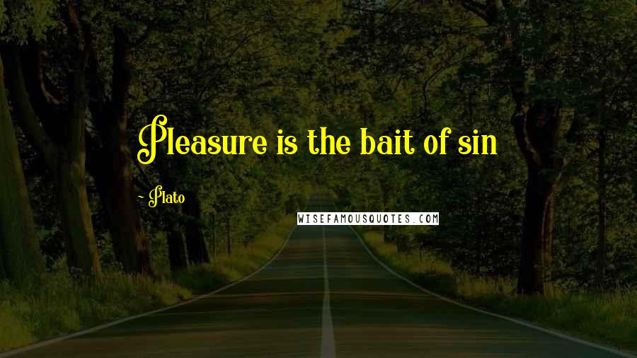 Plato Quotes: Pleasure is the bait of sin