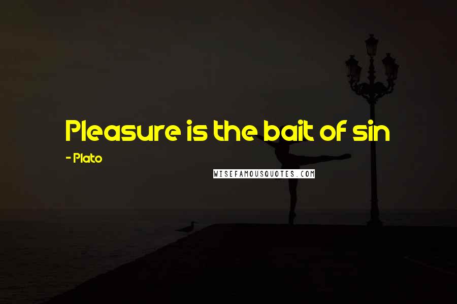 Plato Quotes: Pleasure is the bait of sin