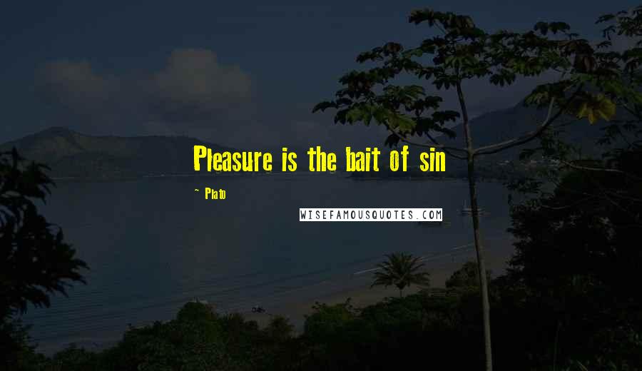 Plato Quotes: Pleasure is the bait of sin