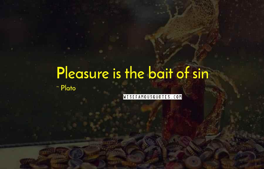 Plato Quotes: Pleasure is the bait of sin